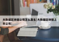 大数据区块链公司怎么取名[大数据区块链上市公司]