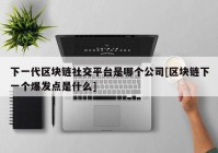 下一代区块链社交平台是哪个公司[区块链下一个爆发点是什么]