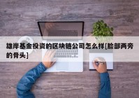 雄岸基金投资的区块链公司怎么样[脸部两旁的骨头]