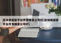 区块链底层平台开发哪家公司好[区块链底层平台开发哪家公司好]