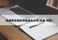 高盛等投资区块链龙头公司[高盛 持股]