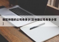 做区块链的公司有多少[区块链公司有多少家]