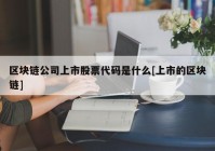 区块链公司上市股票代码是什么[上市的区块链]