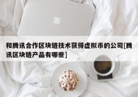 和腾讯合作区块链技术获得虚拟币的公司[腾讯区块链产品有哪些]