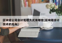 区块链公司会计处理方式有哪些[区块链会计技术的走向]