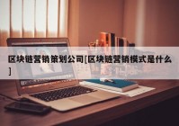 区块链营销策划公司[区块链营销模式是什么]