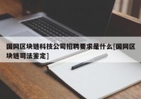 国网区块链科技公司招聘要求是什么[国网区块链司法鉴定]