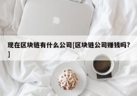 现在区块链有什么公司[区块链公司赚钱吗?]