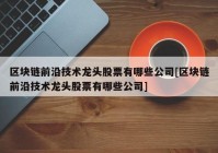 区块链前沿技术龙头股票有哪些公司[区块链前沿技术龙头股票有哪些公司]