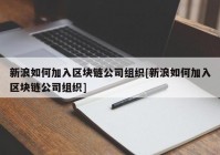 新浪如何加入区块链公司组织[新浪如何加入区块链公司组织]