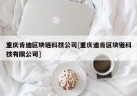 重庆肯迪区块链科技公司[重庆迪肯区块链科技有限公司]