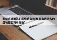 那些永远消失的区块链公司[那些永远消失的区块链公司有哪些]