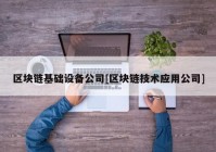 区块链基础设备公司[区块链技术应用公司]