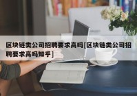 区块链类公司招聘要求高吗[区块链类公司招聘要求高吗知乎]