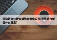 区块链文化传媒板块有哪些公司[区块链传播是什么意思]