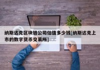 纳斯达克区块链公司估值多少钱[纳斯达克上市的数字货币交易所]