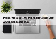 汇丰银行区块链公司[汇丰使用区块链技术完成全球首笔贸融资交易]