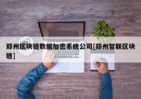 郑州区块链数据加密系统公司[郑州智联区块链]