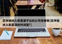 区块链纳入新基建平台的公司有哪些[区块链纳入新基建的时间是?]