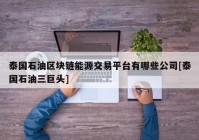 泰国石油区块链能源交易平台有哪些公司[泰国石油三巨头]