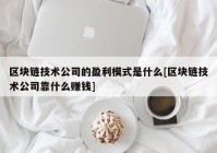 区块链技术公司的盈利模式是什么[区块链技术公司靠什么赚钱]