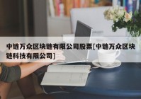 中链万众区块链有限公司股票[中链万众区块链科技有限公司]