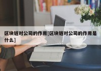 区块链对公司的作用[区块链对公司的作用是什么]