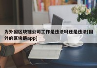 为外国区块链公司工作是违法吗还是违法[国外的区块链app]