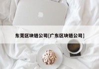 东莞区块链公司[广东区块链公司]