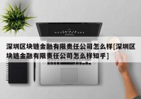 深圳区块链金融有限责任公司怎么样[深圳区块链金融有限责任公司怎么样知乎]