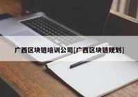 广西区块链培训公司[广西区块链规划]