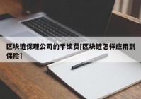 区块链保理公司的手续费[区块链怎样应用到保险]