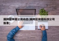 国网区块链公司动态[国网区块链科技公司 股票]