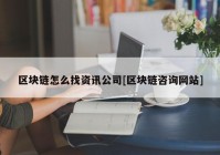 区块链怎么找资讯公司[区块链咨询网站]