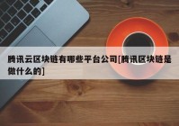 腾讯云区块链有哪些平台公司[腾讯区块链是做什么的]