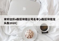 拿好这份a股区块链公司名单[a股区块链龙头股2020]