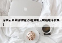 深圳云未来区块链公司[深圳云块链电子贸易]