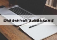 区块链钱包制作公司[区块链钱包怎么赚钱]