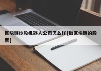 区块链炒股机器人公司怎么样[做区块链的股票]