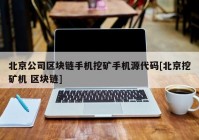北京公司区块链手机挖矿手机源代码[北京挖矿机 区块链]