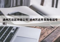 通州万达区块链公司[通州万达开发商电话号码]