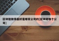 区块链做得最好是哪家公司的[区块链哪个公司]