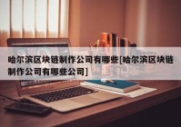 哈尔滨区块链制作公司有哪些[哈尔滨区块链制作公司有哪些公司]