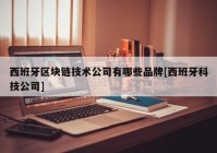 西班牙区块链技术公司有哪些品牌[西班牙科技公司]