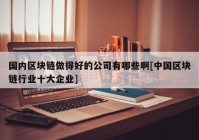 国内区块链做得好的公司有哪些啊[中国区块链行业十大企业]